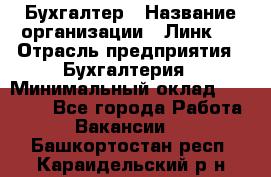 Бухгалтер › Название организации ­ Линк-1 › Отрасль предприятия ­ Бухгалтерия › Минимальный оклад ­ 40 000 - Все города Работа » Вакансии   . Башкортостан респ.,Караидельский р-н